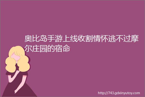 奥比岛手游上线收割情怀逃不过摩尔庄园的宿命