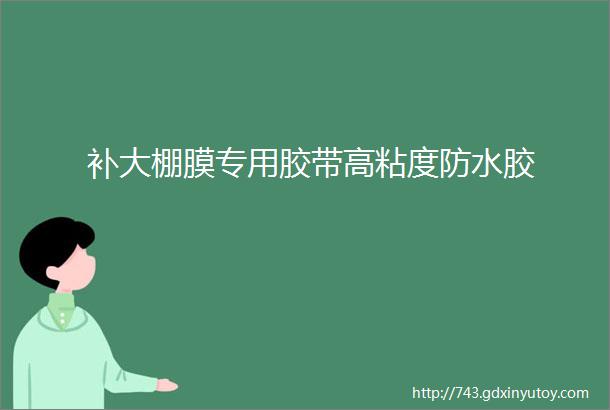 补大棚膜专用胶带高粘度防水胶