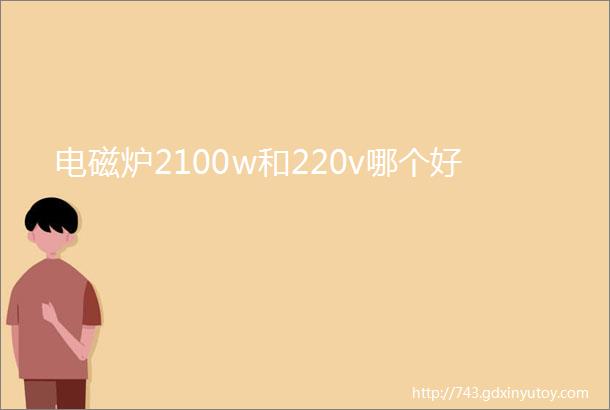 电磁炉2100w和220v哪个好